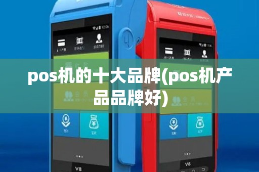 pos机的十大品牌(pos机产品品牌好)