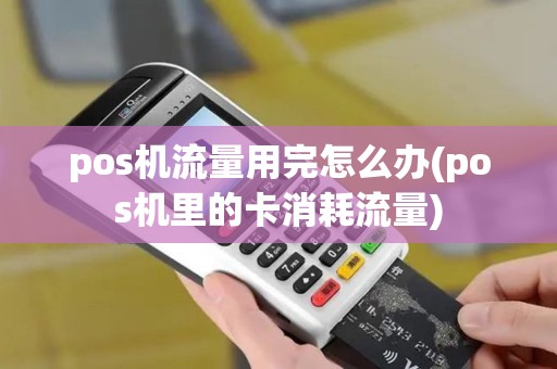 pos机流量用完怎么办(pos机里的卡消耗流量)