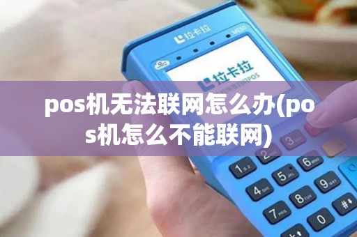 pos机无法联网怎么办(pos机怎么不能联网)