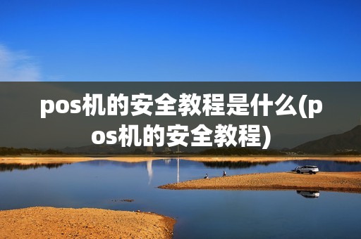 pos机的安全教程是什么(pos机的安全教程)