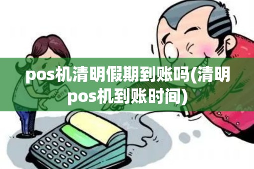 pos机清明假期到账吗(清明pos机到账时间)