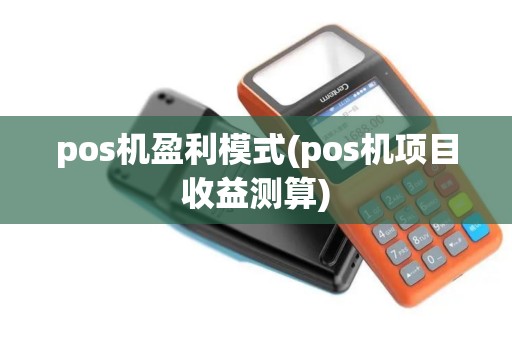 pos机盈利模式(pos机项目收益测算) pos机盈利模式(pos机项目收益测算)