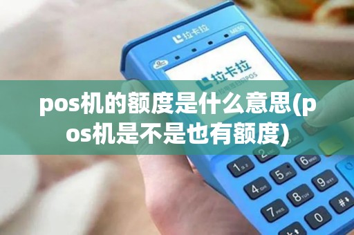 pos机的额度是什么意思(pos机是不是也有额度)