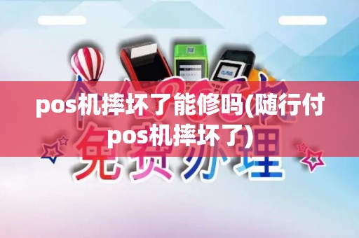 pos机摔坏了能修吗(随行付pos机摔坏了)