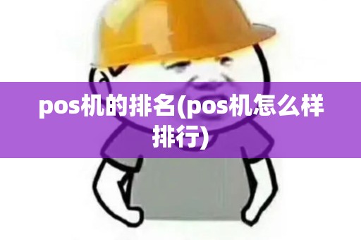 pos机的排名(pos机怎么样排行)
