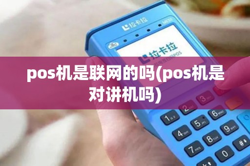 pos机是联网的吗(pos机是对讲机吗)