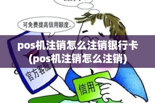 pos机注销怎么注销银行卡(pos机注销怎么注销)