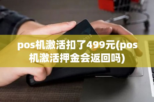 pos机激活扣了499元(pos机激活押金会返回吗)