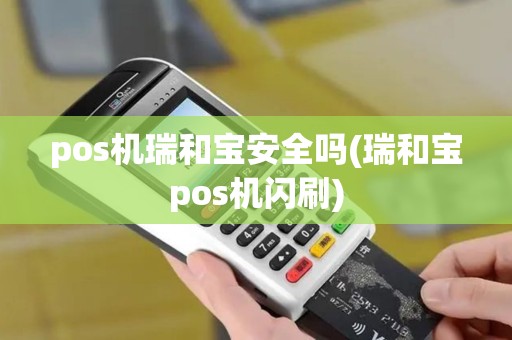 pos机瑞和宝安全吗(瑞和宝pos机闪刷)