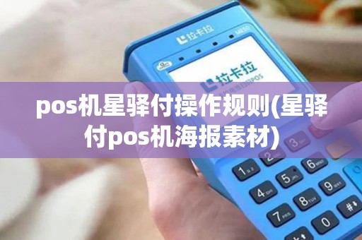 pos机星驿付操作规则(星驿付pos机海报素材)