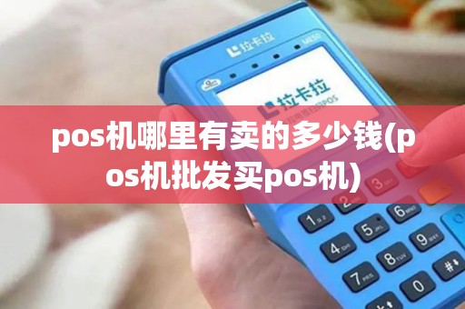 pos机哪里有卖的多少钱(pos机批发买pos机)