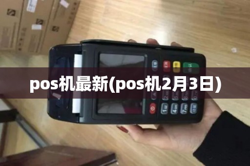 pos机最新(pos机2月3日)