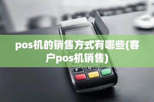 pos机的销售方式有哪些(客户pos机销售)
