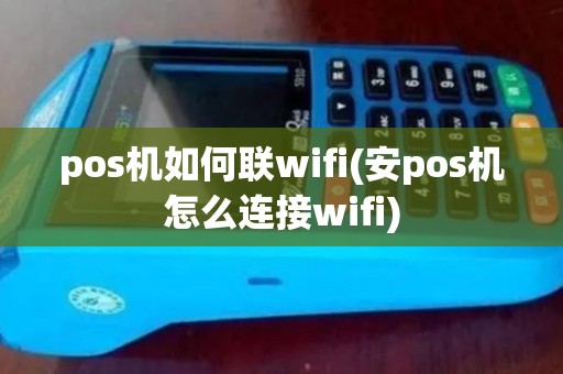 pos机如何联wifi(安pos机怎么连接wifi)