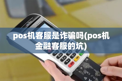 pos机客服是诈骗吗(pos机金融客服的坑) pos机客服是诈骗吗(pos机金融客服的坑)