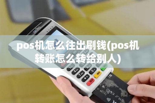 pos机怎么往出刷钱(pos机转账怎么转给别人) pos机怎么往出刷钱(pos机转账怎么转给别人)