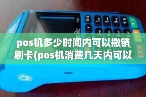 pos机多少时间内可以撤销刷卡(pos机消费几天内可以撤销)