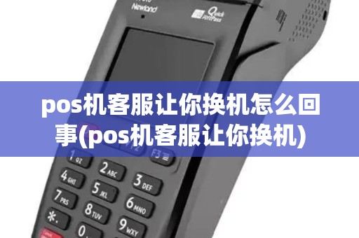 pos机客服让你换机怎么回事(pos机客服让你换机) pos机客服让你换机怎么回事(pos机客服让你换机)