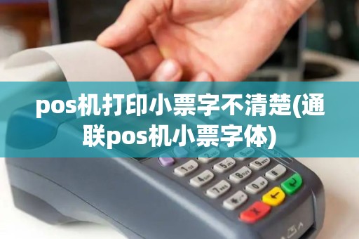 pos机打印小票字不清楚(通联pos机小票字体) pos机打印小票字不清楚(通联pos机小票字体)
