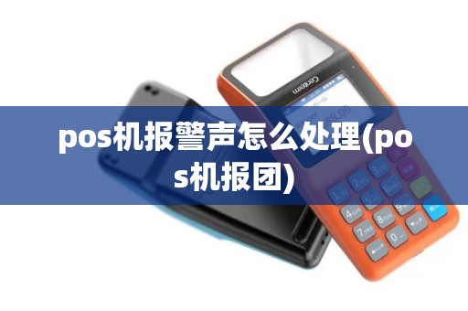 pos机报警声怎么处理(pos机报团) pos机报警声怎么处理(pos机报团)