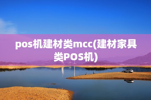 pos机建材类mcc(建材家具类POS机) pos机建材类mcc(建材家具类POS机)
