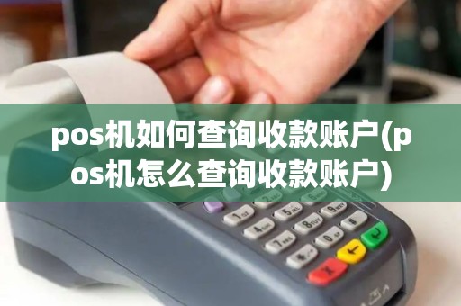 pos机如何查询收款账户(pos机怎么查询收款账户) pos机如何查询收款账户(pos机怎么查询收款账户)