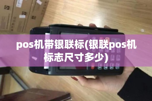 pos机带银联标(银联pos机标志尺寸多少) pos机带银联标(银联pos机标志尺寸多少)