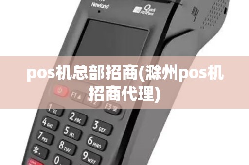 pos机总部招商(滁州pos机招商代理) pos机总部招商(滁州pos机招商代理)