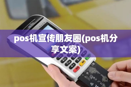 pos机宣传朋友圈(pos机分享文案) pos机宣传朋友圈(pos机分享文案)