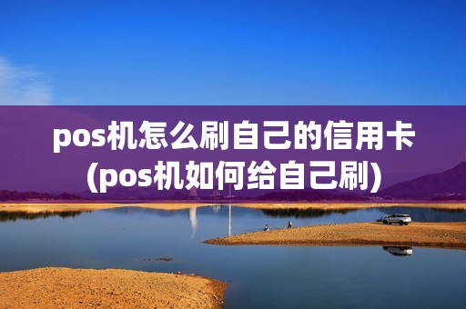 pos机怎么刷自己的信用卡(pos机如何给自己刷) pos机怎么刷自己的信用卡(pos机如何给自己刷)