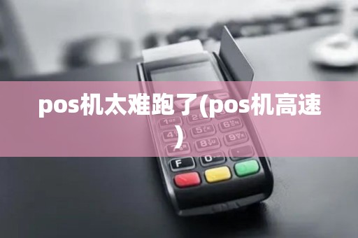 pos机太难跑了(pos机高速) pos机太难跑了(pos机高速)