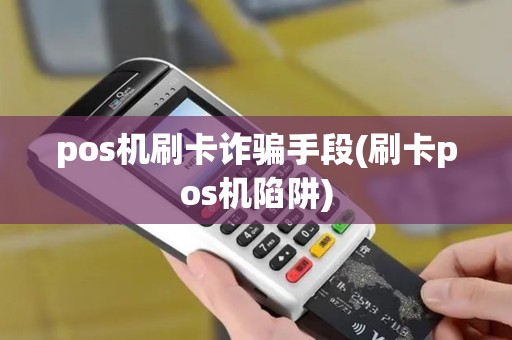 pos机刷卡诈骗手段(刷卡pos机陷阱)