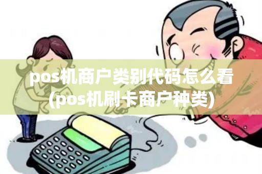 pos机商户类别代码怎么看(pos机刷卡商户种类) pos机商户类别代码怎么看(pos机刷卡商户种类)
