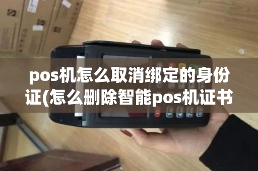 pos机怎么取消绑定的身份证(怎么删除智能pos机证书) pos机怎么取消绑定的身份证(怎么删除智能pos机证书)