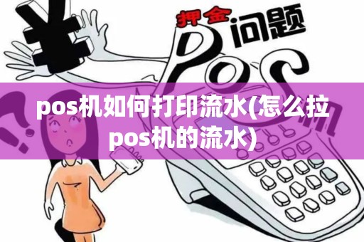 pos机如何打印流水(怎么拉pos机的流水) pos机如何打印流水(怎么拉pos机的流水)