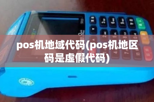 pos机地域代码(pos机地区码是虚假代码) pos机地域代码(pos机地区码是虚假代码)