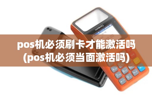 pos机必须刷卡才能激活吗(pos机必须当面激活吗) pos机必须刷卡才能激活吗(pos机必须当面激活吗)