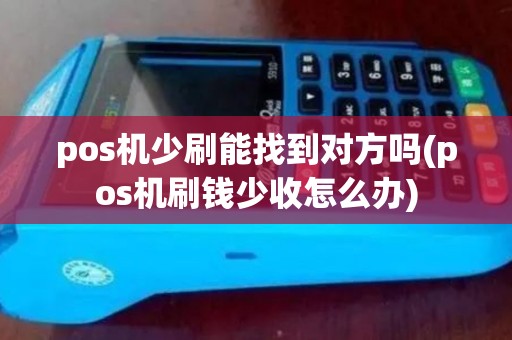pos机少刷能找到对方吗(pos机刷钱少收怎么办)