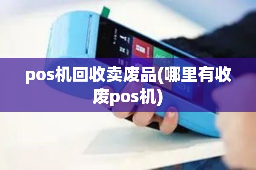 pos机回收卖废品(哪里有收废pos机)