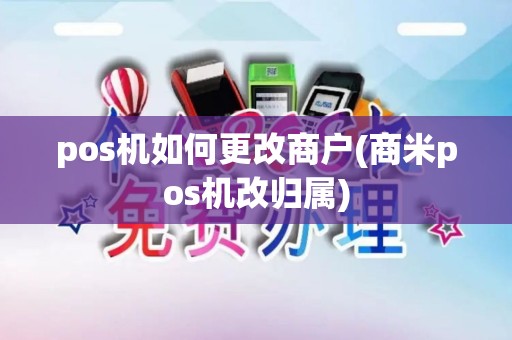 pos机如何更改商户(商米pos机改归属) pos机如何更改商户(商米pos机改归属)