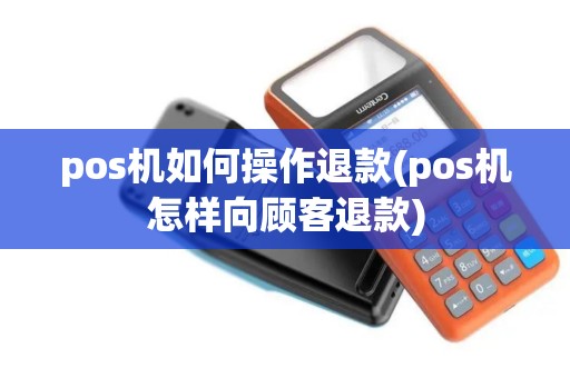 pos机如何操作退款(pos机怎样向顾客退款) pos机如何操作退款(pos机怎样向顾客退款)