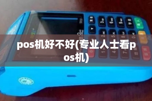 pos机好不好(专业人士看pos机) pos机好不好(专业人士看pos机)