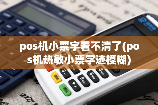 pos机小票字看不清了(pos机热敏小票字迹模糊)