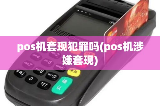 pos机套现犯罪吗(pos机涉嫌套现) pos机套现犯罪吗(pos机涉嫌套现)