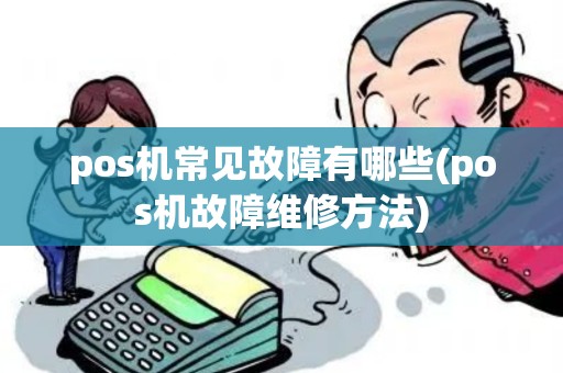 pos机常见故障有哪些(pos机故障维修方法) pos机常见故障有哪些(pos机故障维修方法)
