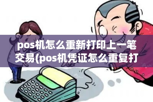 pos机怎么重新打印上一笔交易(pos机凭证怎么重复打印) pos机怎么重新打印上一笔交易(pos机凭证怎么重复打印)