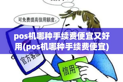 pos机哪种手续费便宜又好用(pos机哪种手续费便宜) pos机哪种手续费便宜又好用(pos机哪种手续费便宜)