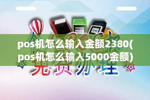 pos机怎么输入金额2380(pos机怎么输入5000金额) pos机怎么输入金额2380(pos机怎么输入5000金额)
