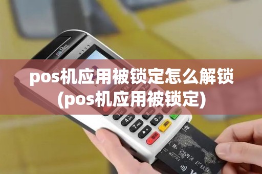 pos机应用被锁定怎么解锁(pos机应用被锁定) pos机应用被锁定怎么解锁(pos机应用被锁定)