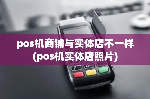 pos机商铺与实体店不一样(pos机实体店照片) pos机商铺与实体店不一样(pos机实体店照片)
